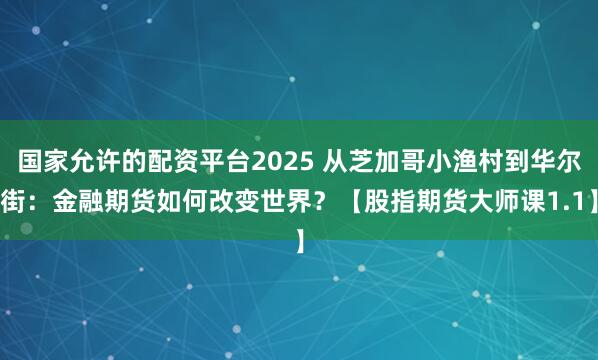 国家允许的配资平台2025 从芝加哥小渔村到华尔街：金融期货如何改变世界？【股指期货大师课1.1】