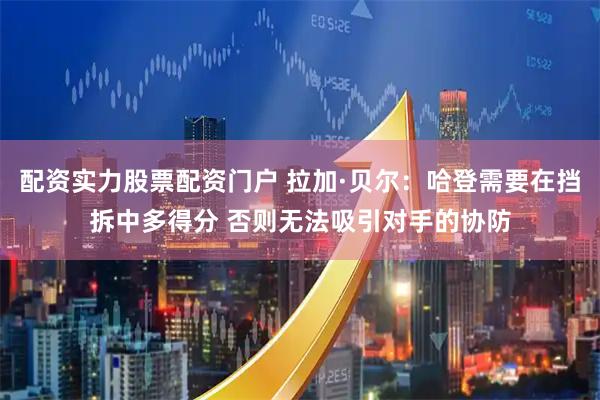 配资实力股票配资门户 拉加·贝尔：哈登需要在挡拆中多得分 否则无法吸引对手的协防