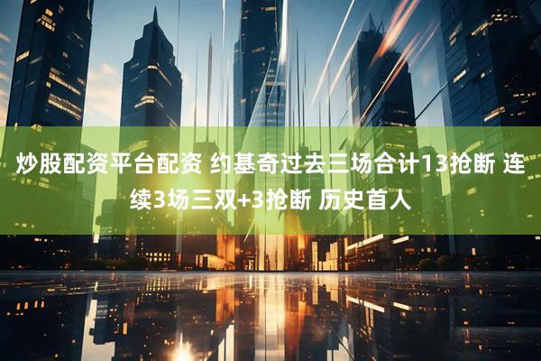 炒股配资平台配资 约基奇过去三场合计13抢断 连续3场三双+3抢断 历史首人