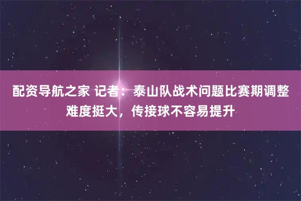 配资导航之家 记者：泰山队战术问题比赛期调整难度挺大，传接球不容易提升