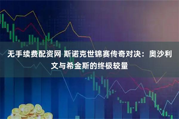 无手续费配资网 斯诺克世锦赛传奇对决：奥沙利文与希金斯的终极较量